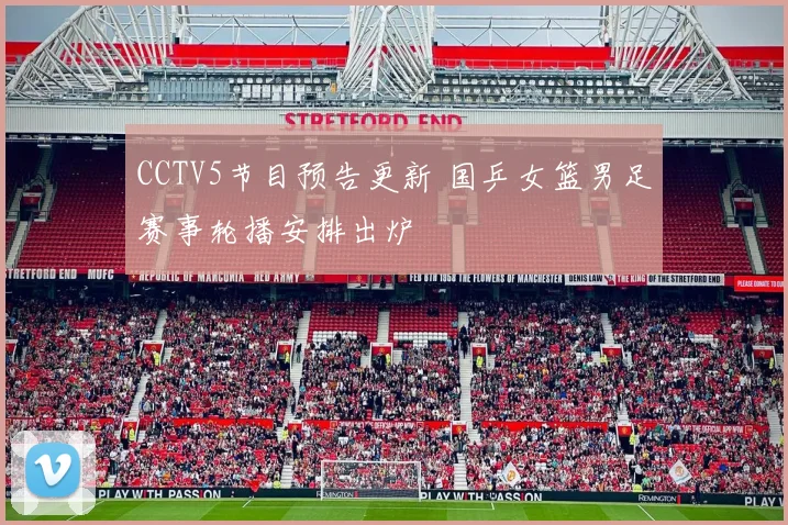CCTV5节目预告更新 国乒女篮男足赛事轮播安排出炉