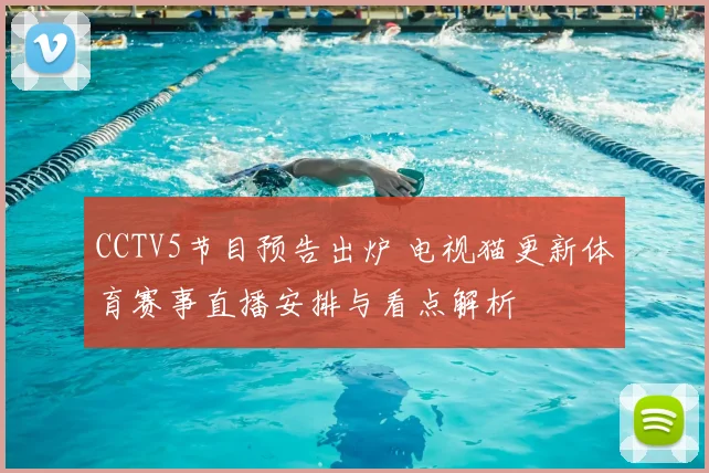CCTV5节目预告出炉 电视猫更新体育赛事直播安排与看点解析